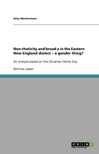 Non-rhoticity and broad a in the Eastern New England dialect - a gender thing? : An analysis based on the US-series Family Guy, Paperback / softback Book