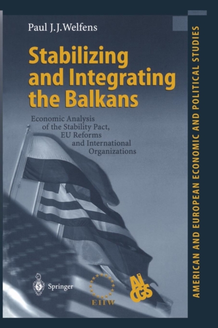 Stabilizing and Integrating the Balkans : Economic Analysis of the Stability Pact, EU Reforms and International Organizations, Paperback / softback Book
