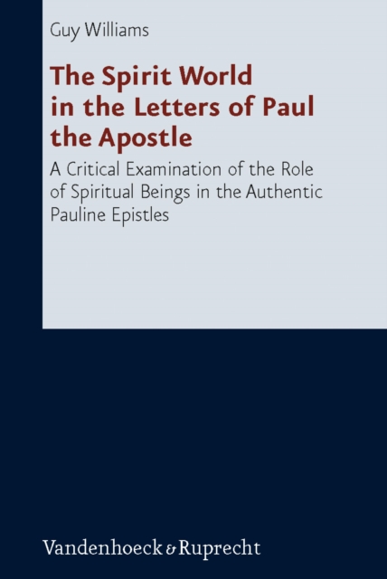 The Spirit World in the Letters of Paul the Apostle : A Critical Examination of the Role of Spiritual Beings in the Authentic Pauline Epistles, PDF eBook