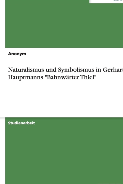 Naturalismus Und Symbolismus in Gerhart Hauptmanns Bahnw rter Thiel, Paperback / softback Book