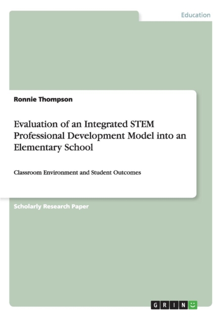 Evaluation of an Integrated STEM Professional Development Model into an Elementary School : Classroom Environment and Student Outcomes, Paperback / softback Book