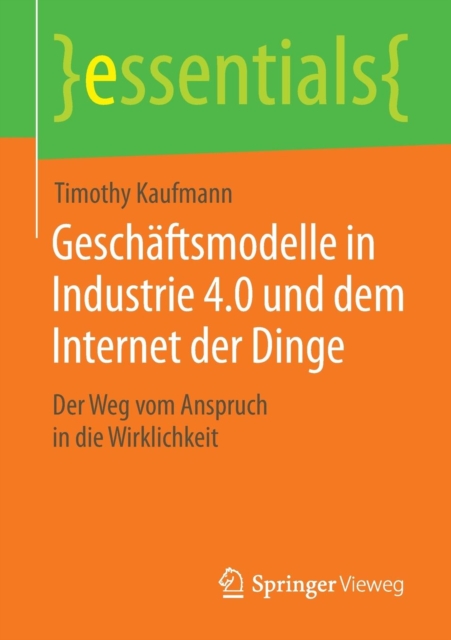 Geschaftsmodelle in Industrie 4.0 Und Dem Internet Der Dinge : Der Weg Vom Anspruch in Die Wirklichkeit, Paperback / softback Book