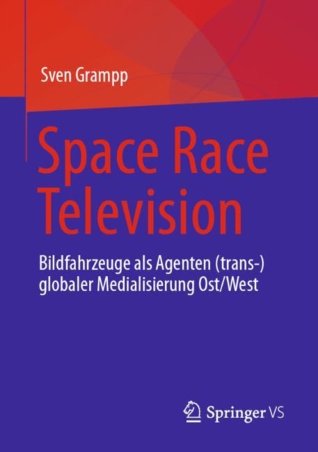 Space Race Television : Bildfahrzeuge als Agenten (trans-)globaler Medialisierung Ost/West, Paperback / softback Book