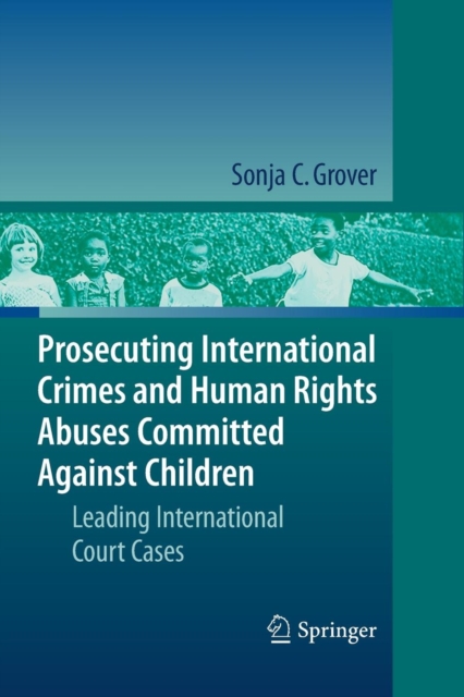 Prosecuting International Crimes and Human Rights Abuses Committed Against Children : Leading International Court Cases, Paperback / softback Book