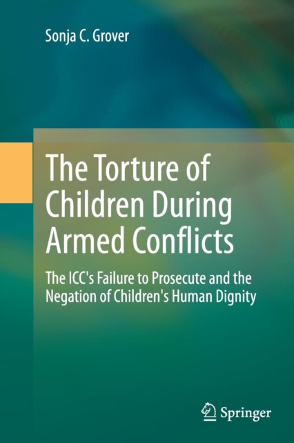 The Torture of Children During Armed Conflicts : The ICC's Failure to Prosecute and the Negation of Children's Human Dignity, Paperback / softback Book