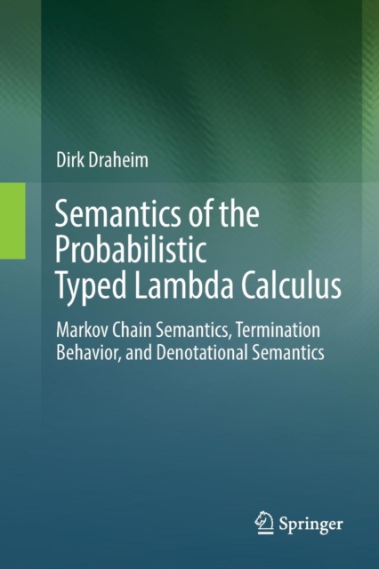 Semantics of the Probabilistic Typed Lambda Calculus : Markov Chain Semantics, Termination Behavior, and Denotational Semantics, Paperback / softback Book