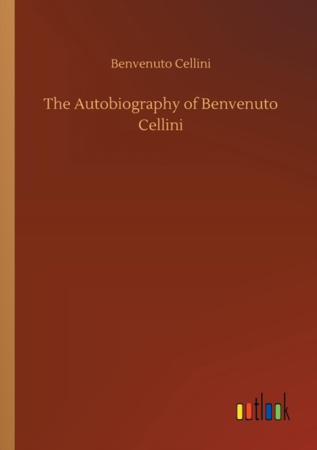 The Autobiography of Benvenuto Cellini, Paperback / softback Book