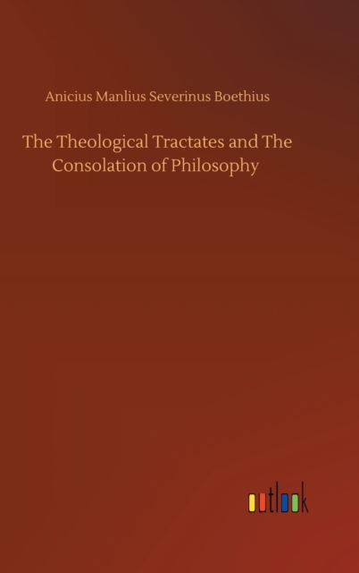 The Theological Tractates and The Consolation of Philosophy, Hardback Book