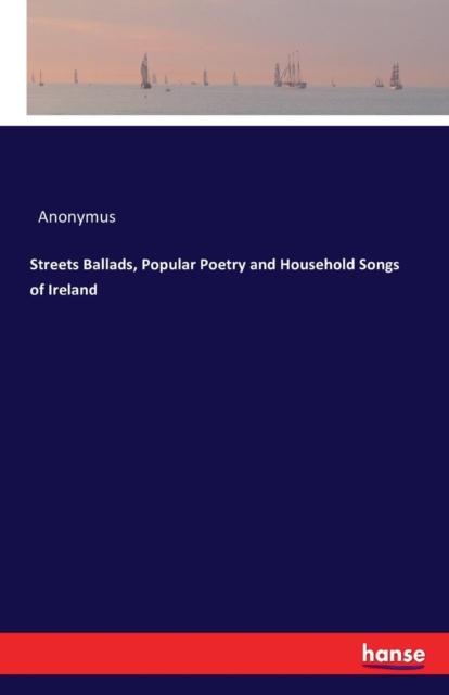 Streets Ballads, Popular Poetry and Household Songs of Ireland, Paperback / softback Book