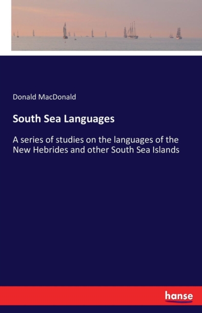 South Sea Languages : A series of studies on the languages of the New Hebrides and other South Sea Islands, Paperback / softback Book