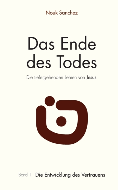 Das Ende des Todes - Die tiefergehenden Lehren von Jesus : Band 1: Die Entwicklung des Vertrauens, Paperback / softback Book