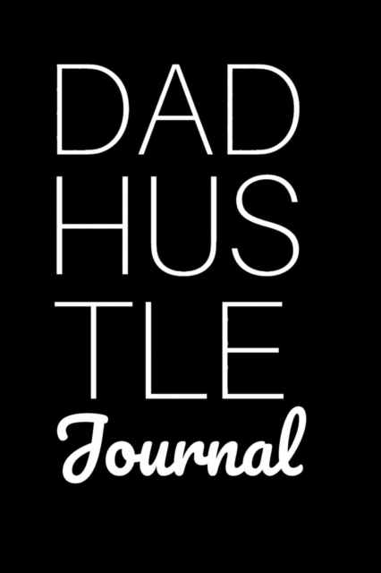 Dad Hustle Journal : Motivational Diary For Work At Home Dads - Great Motivation & Inspiration Journal Gift For Fathers To Write In Notes, 6x9 Lined Paper, 120 Pages Ruled, Paperback / softback Book
