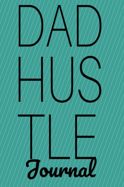 Dad Hustle Journal : Motivational Notebook For Work At Home Dads - Great Motivation & Inspiration Diary & Agenda Gift For Work At Home Fathers To Write In Notes, 6x9 Lined Paper, 120 Pages Ruled, Paperback / softback Book