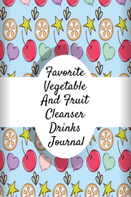 Favorite Vegetable And Fruit Cleanser Drinks Journal : Juicing Journal To Write Down Your Favorite Veggies And Fruits Smoothie Recipes - 6 x 9 Inches, 120 Pages Leafy Green Low Sugar High Protein Diet, Paperback / softback Book