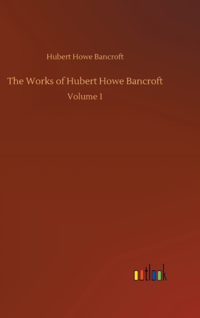 The Works of Hubert Howe Bancroft : Volume 1, Hardback Book