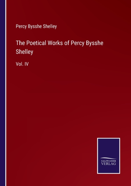 The Poetical Works of Percy Bysshe Shelley : Vol. IV, Paperback / softback Book
