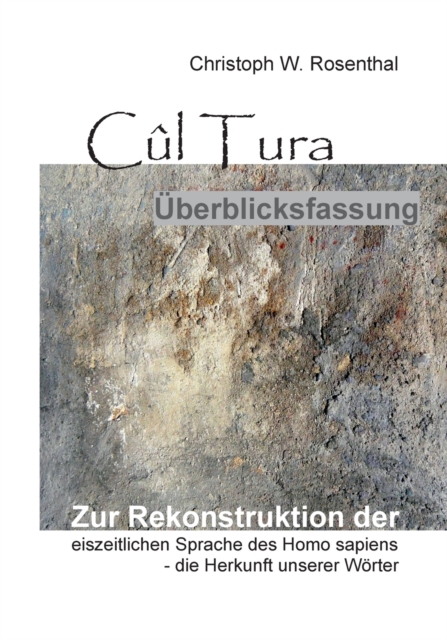 Cul Tura UEberblicksfassung : Die Rekonstruktion der eiszeitlichen Sprache des Homo sapiens - die Herkunft unserer Woerter, Paperback / softback Book