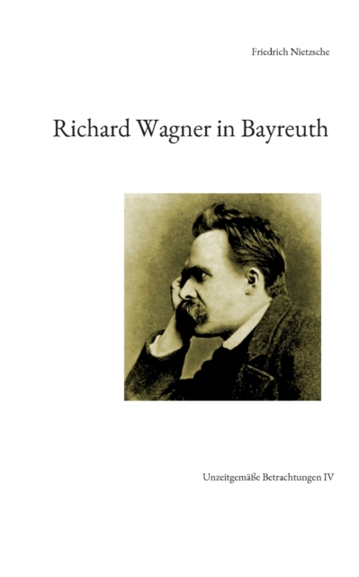 Richard Wagner in Bayreuth : Unzeitgem??e Betrachtungen IV, Paperback / softback Book