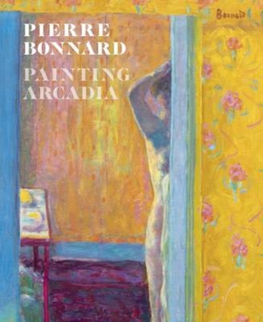 Pierre Bonnard: Painting Arcadia, Hardback Book