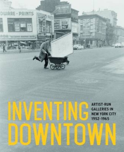 Inventing Downtown : Artist-Run Galleries in New York City, 1952-1965, Hardback Book