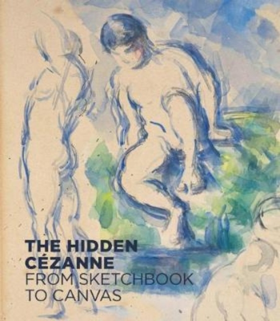 The Hidden Cezanne : From Sketchbook to Canvas, Hardback Book