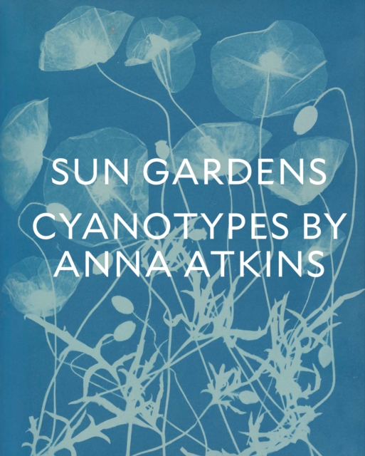 Sun Gardens : The Cyanotypes of Anna Atkins, Hardback Book