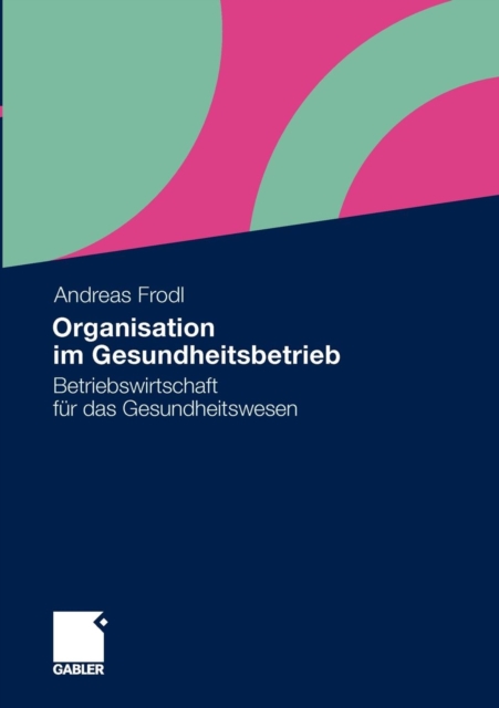 Organisation Im Gesundheitsbetrieb : Betriebswirtschaft Fur Das Gesundheitswesen, Paperback / softback Book