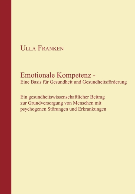 Emotionale Kompetenz - Eine Basis fur Gesundheit und Gesundheitsfoerderung : Ein gesundheitswissenschaftlicher Beitrag zur Grundversorgung von Menschen mit psychogenen Stoerungen und Erkrankungen, Paperback / softback Book