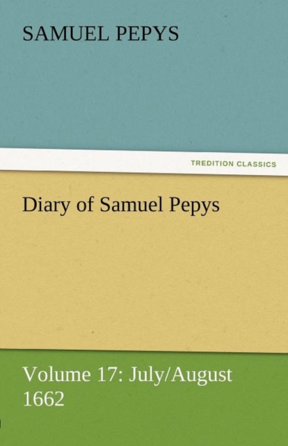 Diary of Samuel Pepys - Volume 17 : July/August 1662, Paperback / softback Book
