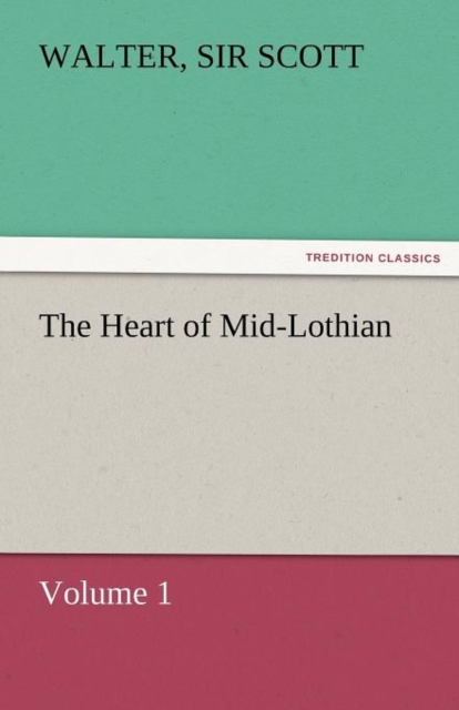 The Heart of Mid-Lothian, Volume 1, Paperback / softback Book