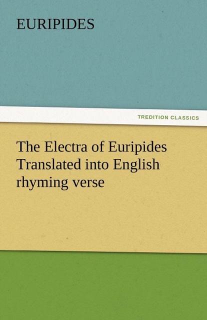 The Electra of Euripides Translated Into English Rhyming Verse, Paperback / softback Book