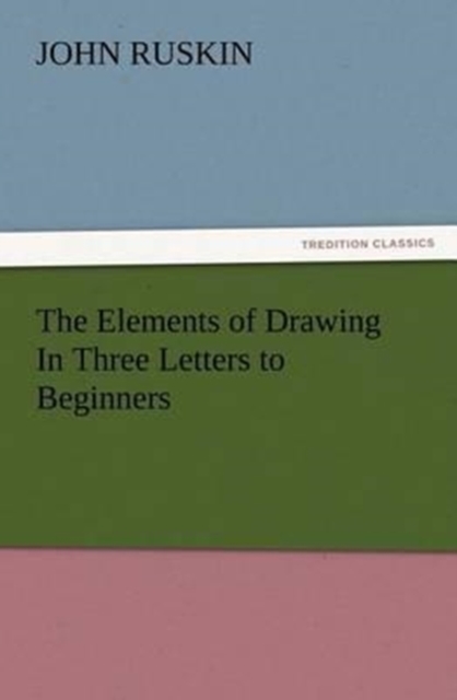 The Elements of Drawing in Three Letters to Beginners, Paperback / softback Book
