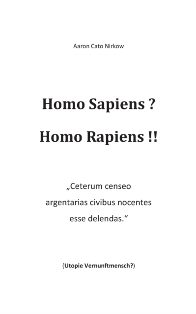 Homo Sapiens? Homo Rapiens!! : "Ceterum censeo argentarias civibus nocentes esse delendas." (Utopie Vernunftmensch?), Paperback / softback Book