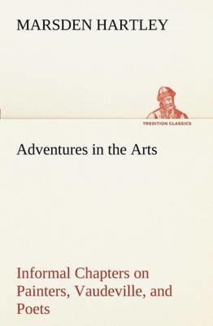 Adventures in the Arts Informal Chapters on Painters, Vaudeville, and Poets, Paperback / softback Book