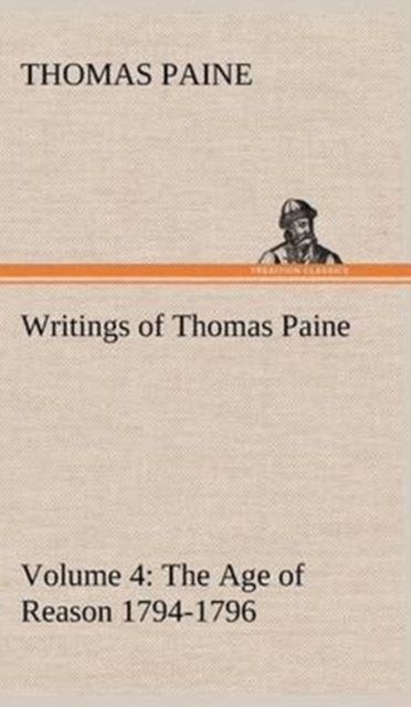 Writings of Thomas Paine - Volume 4 (1794-1796) : The Age of Reason, Hardback Book