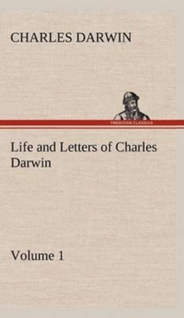 Life and Letters of Charles Darwin - Volume 1, Hardback Book
