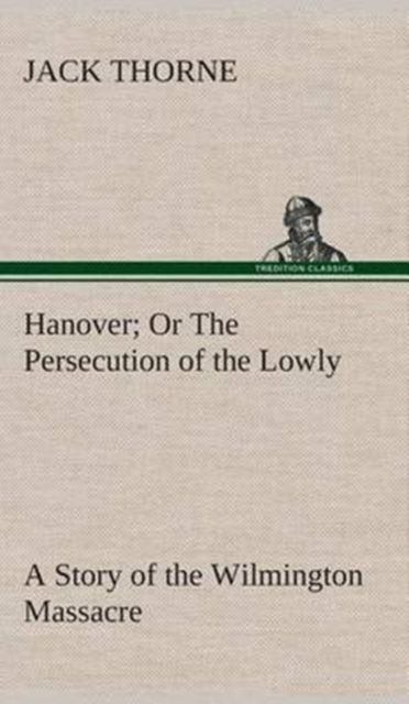Hanover or the Persecution of the Lowly a Story of the Wilmington Massacre., Hardback Book