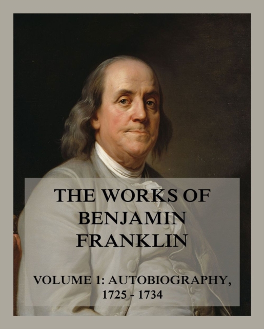 The Works of Benjamin Franklin, Volume 1 : Autobiography, Letters & Writings 1725 - 1734, EPUB eBook
