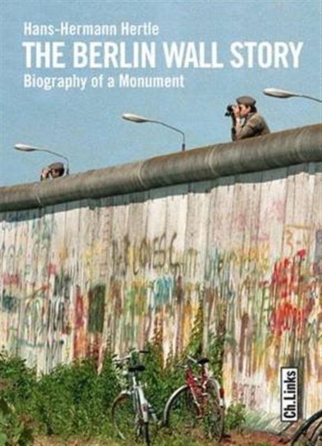 The Berlin Wall Story : Biography of a Monument, Hardback Book