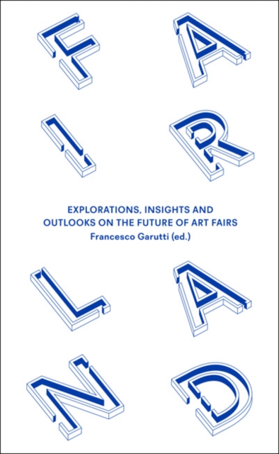 Fairland : Explorations, Insights and Outlooks on the Future of Art Fairs, Paperback / softback Book