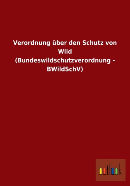 Verordnung uber den Schutz von Wild (Bundeswildschutzverordnung - BWildSchV), Paperback / softback Book