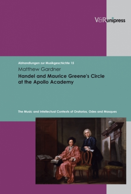 Handel and Maurice Greene's Circle at the Apollo Academy : The Music and Intellectual Contexts of Oratorios, Odes and Masques, Hardback Book