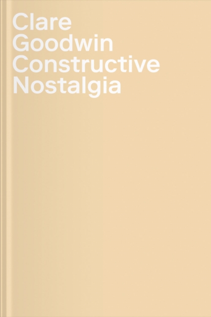 Clare Goodwin : Constructive Nostalgia, Hardback Book