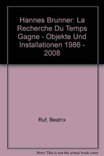 Hannes Brunner : La Recherche Du Temps Gagne - Objekte Und Installationen 1986 - 2008, Hardback Book