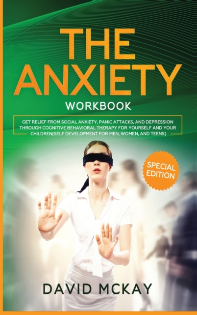 The Anxiety Workbook : Get Relief from Social Anxiety, Panic Attacks, and Depression Through Cognitive Behavioral Therapy for Yourself and Your Children (Self Development for Men, Women, and Teens), Hardback Book