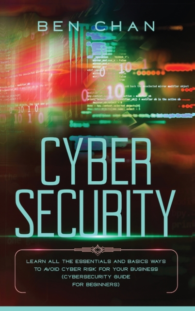 Cyber Security : Learn All the Essentials and Basic Ways to Avoid Cyber Risk for Your Business (Cybersecurity Guide for Beginners), Hardback Book