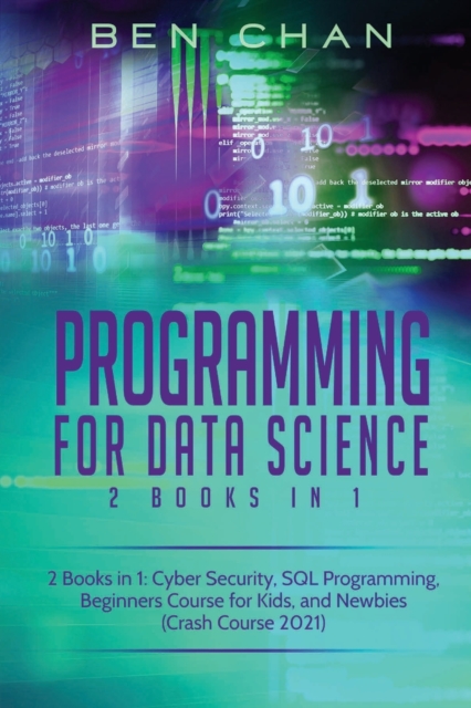 Programming For Data Science : 2 Books in 1: Cyber Security, SQL Programming, Beginners Course for Kids, and Newbies (Crash Course 2021), Paperback / softback Book