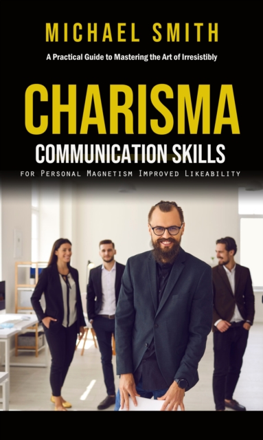 Charisma: A Practical Guide to Mastering the Art of Irresistibly (Communication Skills for Personal Magnetism, Improved Likeability), EPUB eBook