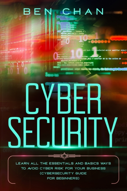 Cyber Security : Learn All the Essentials and Basic Ways to Avoid Cyber Risk for Your Business (Cybersecurity Guide for Beginners), Paperback / softback Book