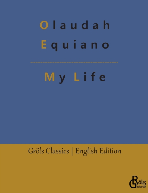 My Life : The Interesting Narrative of the Life of Olaudah Equiano, Or Gustavus Vassa, The African, Paperback / softback Book